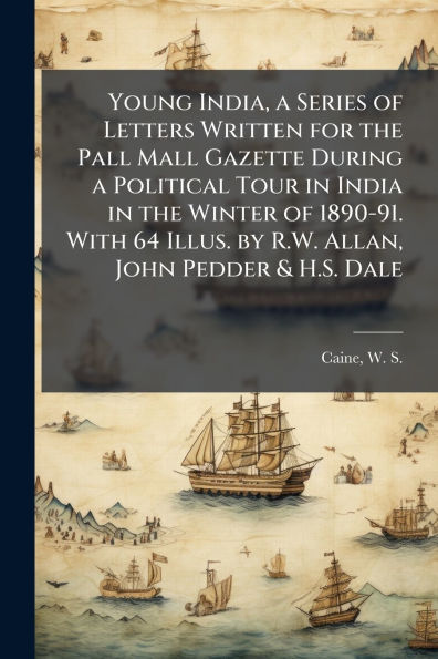 Young India, a Series of Letters Written for the Pall Mall Gazette During Political Tour India Winter 1890-91. With 64 Illus. by R.W. Allan, John Pedder & H.S. Dale
