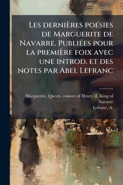 Les derniï¿½res poï¿½(c)sies de Marguerite Navarre. Publiï¿½(c)es pour la premiï¿½re foix avec une introd. et des notes par Abel Lefranc
