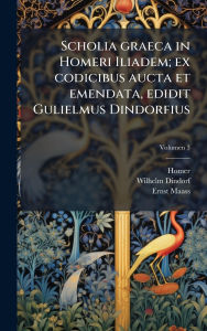Title: Scholia graeca in Homeri Iliadem; ex codicibus aucta et emendata, edidit Gulielmus Dindorfius, Author: Homer