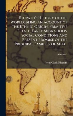 Ridpath's History of the World; Being an Account of the Ethnic Origin, Primitive Estate, Early Migrations, Social Conditions and Present Promise of the Principal Families of Men ..