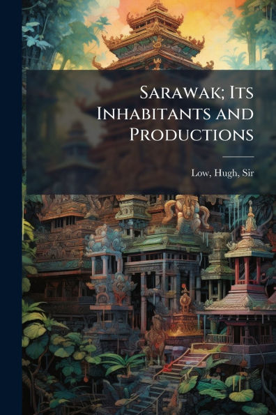 Sarawak; Its Inhabitants and Productions