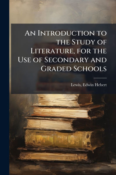An Introduction to the Study of Literature, for Use Secondary and Graded Schools
