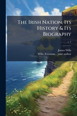 The Irish Nation, Its History & Biography