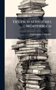 Title: Deutsch-serbisches Wï¿½rterbuch, Author: Vuk Stefanovic 1787-1864 Karadzic
