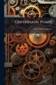 Title: Centrifugal Pumps, Author: John Wells Cameron