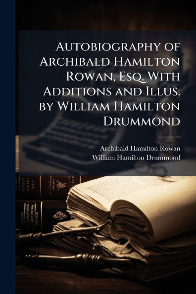 Autobiography of Archibald Hamilton Rowan, Esq. With Additions and Illus. by William Drummond