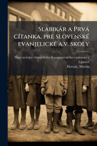 Title: Slabikï¿½r a Prvï¿½ cï¿½-tanka, pre slovenskï¿½(c) evanjelickï¿½(c) a.v. skoly, Author: Sbor Ucitelov Evanjelickï1/2ch Augspursk