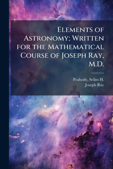 Elements of Astronomy; Written for the Mathematical Course of Joseph Ray, M.D.