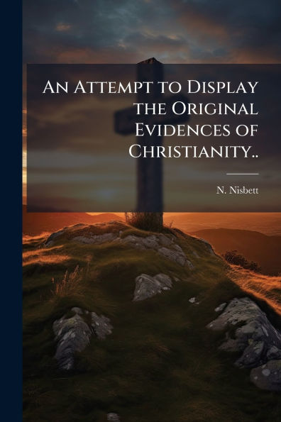 An Attempt to Display the Original Evidences of Christianity..