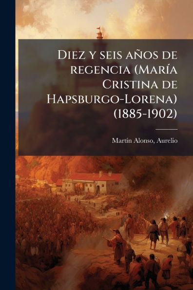 Diez y seis aÃ¯Â¿Â½os de regencia (MarÃ¯Â¿Â½-a Cristina de Hapsburgo-Lorena) (1885-1902)