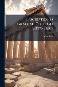 Title: Inscriptiones graecae. Collegit Otto Kern, Author: Otto 1863- Kern