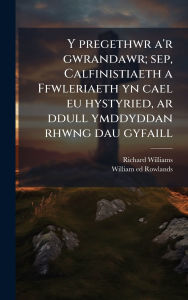 Title: Y pregethwr a'r gwrandawr; sep, Calfinistiaeth a Ffwleriaeth yn cael eu hystyried, ar ddull ymddyddan rhwng dau gyfaill, Author: Richard 1802-1842 Williams