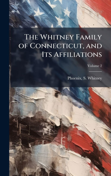 The Whitney Family of Connecticut, and Its Affiliations