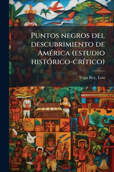 Puntos negros del descubrimiento de Am�(c)rica (estudio hist�3rico-cr�-tico)