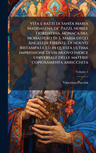 Title: Vita e ratti di Santa Maria Maddalena de' Pazzi, nobile Fiorentina, monaca nel Monastero di S. Maria degli Angeli di Firenze. Di nouvo ristampata ed in questa ultima impressione di un nuovo indice universale delle materie copiosamenta arricchita, Author: Vincenzo Puccini