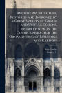 Ancient Architecture, Restored and Improved by a Great Variety of Grand and Usefull Designs, Entirely New, in the Gothick Mode, for the Ornamenting of Buildings and Gardens