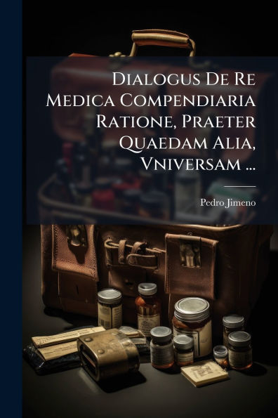 Dialogus De Re Medica Compendiaria Ratione, Praeter Quaedam Alia, Vniversam ...