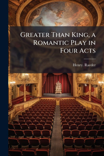 Greater Than King, a Romantic Play Four Acts
