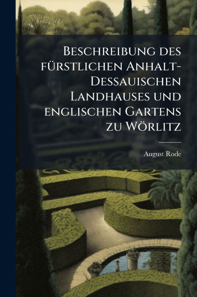 Beschreibung des fuÃ¯Â¿Â½rstlichen Anhalt-Dessauischen Landhauses und englischen Gartens zu WoÃ¯Â¿Â½rlitz