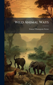 Title: Wild Animal Ways, Author: Ernest Thompson 1860-1946 Seton