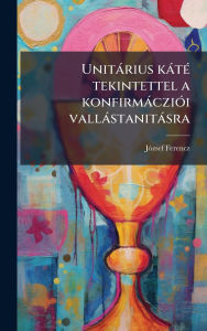 Title: Unitï¿½rius kï¿½tï¿½(c) tekintettel a konfirmï¿½cziï¿½3i vallï¿½stanitï¿½sra, Author: Jï3zsef 1835-1928 Ferencz
