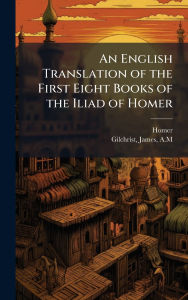 Title: An English Translation of the First Eight Books of the Iliad of Homer, Author: Homer