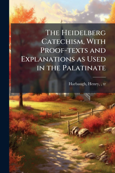 the Heidelberg Catechism, With Proof-texts and Explanations as Used Palatinate