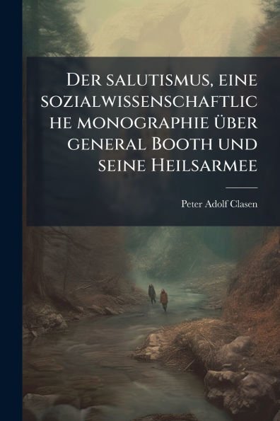 Der salutismus, eine sozialwissenschaftliche monographie ï¿½1/4ber general Booth und seine Heilsarmee