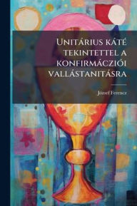 Title: Unitï¿½rius kï¿½tï¿½(c) tekintettel a konfirmï¿½cziï¿½3i vallï¿½stanitï¿½sra, Author: Jï3zsef 1835-1928 Ferencz