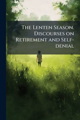 The Lenten Season. Discourses on Retirement and Self-denial
