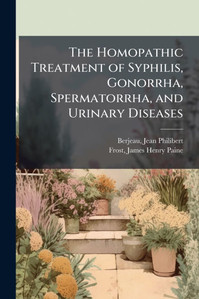 The Homopathic Treatment of Syphilis, Gonorrha, Spermatorrha, and Urinary Diseases