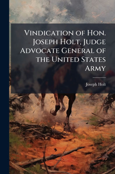 Vindication of Hon. Joseph Holt, Judge Advocate General the United States Army