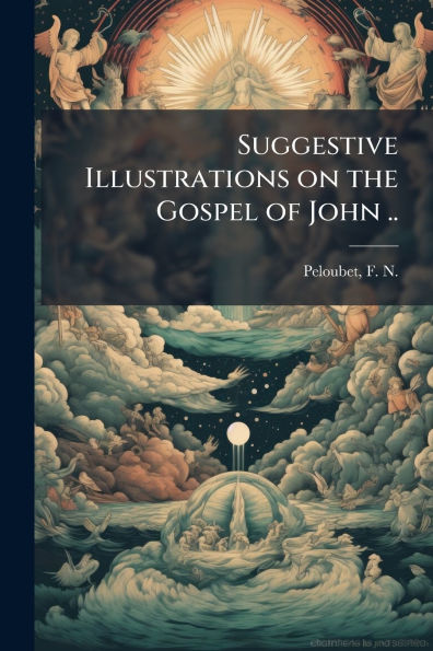 Suggestive Illustrations on the Gospel of John ..