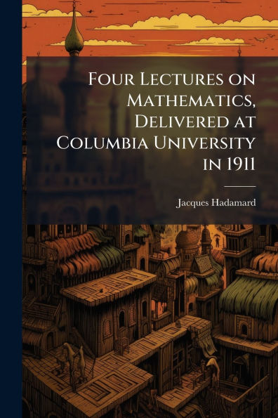 Four Lectures on Mathematics, Delivered at Columbia University in 1911