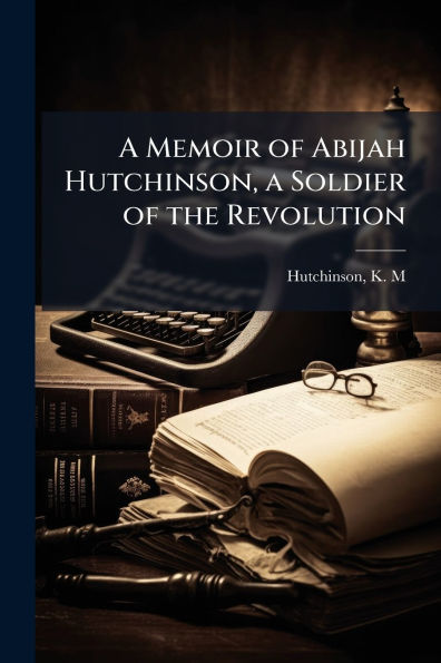 a Memoir of Abijah Hutchinson, Soldier the Revolution