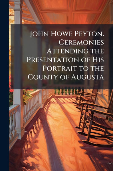 John Howe Peyton. Ceremonies Attending the Presentation of His Portrait to County Augusta