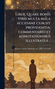 Title: Liber. Quare bonis viris multa mala accidant cum sit providentia; commentario et adnotationibus illustratus .., Author: Lucius Annaeus Ca 4 B C -65 Seneca