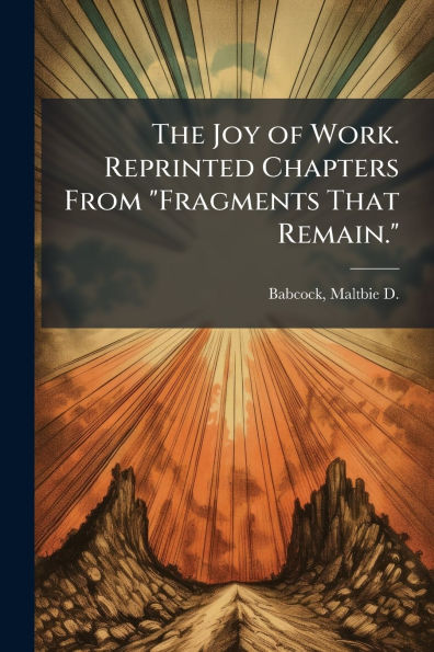 The Joy of Work. Reprinted Chapters From "Fragments That Remain."