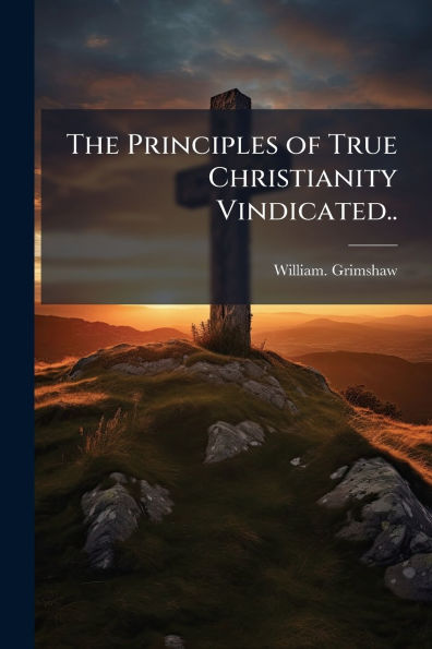 The Principles of True Christianity Vindicated..