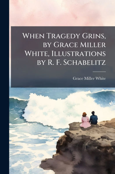 When Tragedy Grins, by Grace Miller White, Illustrations R. F. Schabelitz