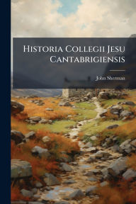 Title: Historia Collegii Jesu Cantabrigiensis, Author: John Sherman