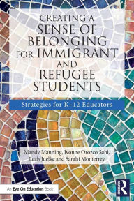 Title: Creating a Sense of Belonging for Immigrant and Refugee Students: Strategies for K-12 Educators, Author: Mandy Manning
