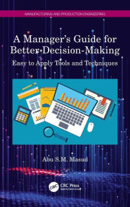 Title: A Manager's Guide for Better Decision-Making: Easy to Apply Tools and Techniques, Author: Abu S.M. Masud