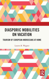 Title: Diasporic Mobilities on Vacation: Tourism of European-Moroccans at Home, Author: Lauren B. Wagner