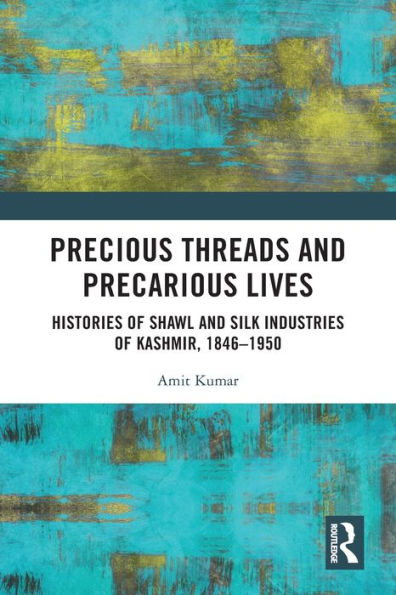 Precious Threads and Precarious Lives: Histories of Shawl Silk Industries Kashmir, 1846-1950