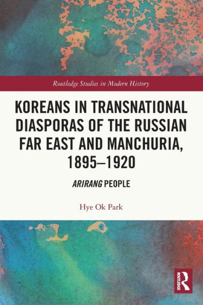 Koreans Transnational Diasporas of the Russian Far East and Manchuria, 1895-1920: Arirang People