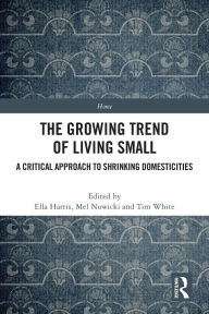 Title: The Growing Trend of Living Small: A Critical Approach to Shrinking Domesticities, Author: Ella Harris