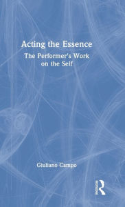 Title: Acting the Essence: The Performer's Work on the Self, Author: Giuliano Campo