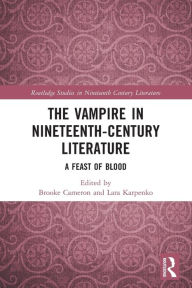 Title: The Vampire in Nineteenth-Century Literature: A Feast of Blood, Author: Brooke Cameron