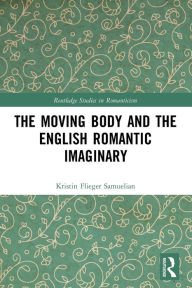 Title: The Moving Body and the English Romantic Imaginary, Author: Kristin Flieger Samuelian